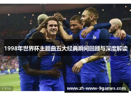 1998年世界杯主题曲五大经典瞬间回顾与深度解读