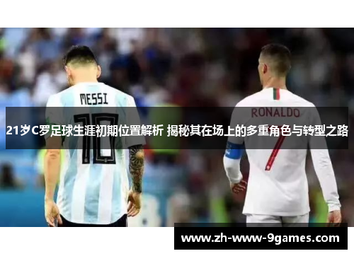 21岁C罗足球生涯初期位置解析 揭秘其在场上的多重角色与转型之路