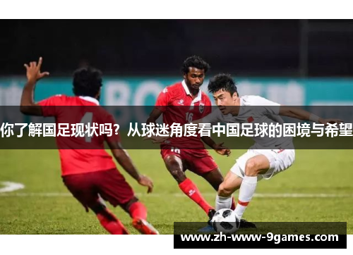 你了解国足现状吗？从球迷角度看中国足球的困境与希望