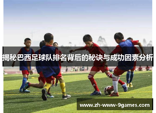 揭秘巴西足球队排名背后的秘诀与成功因素分析