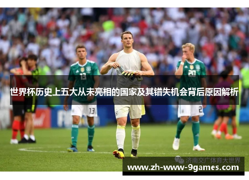 世界杯历史上五大从未亮相的国家及其错失机会背后原因解析