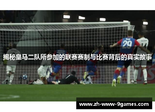 揭秘皇马二队所参加的联赛赛制与比赛背后的真实故事