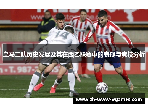 皇马二队历史发展及其在西乙联赛中的表现与竞技分析