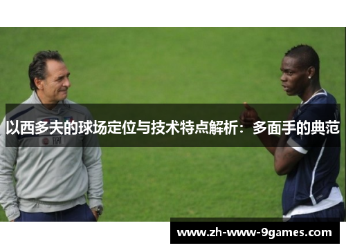 以西多夫的球场定位与技术特点解析：多面手的典范