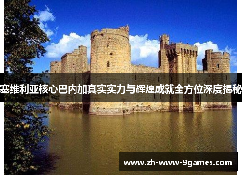 塞维利亚核心巴内加真实实力与辉煌成就全方位深度揭秘