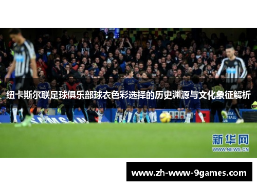 纽卡斯尔联足球俱乐部球衣色彩选择的历史渊源与文化象征解析
