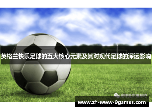 英格兰快乐足球的五大核心元素及其对现代足球的深远影响 英格兰快乐足球的五大核心元素及其对现代足球的深远影响