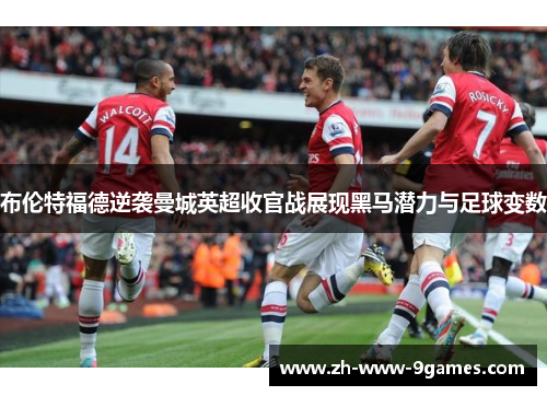 布伦特福德逆袭曼城英超收官战展现黑马潜力与足球变数