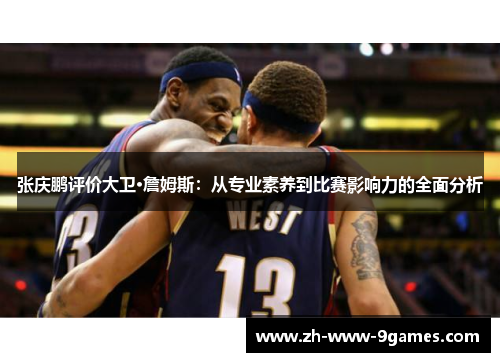 张庆鹏评价大卫·詹姆斯：从专业素养到比赛影响力的全面分析