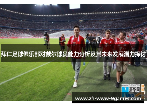 拜仁足球俱乐部对戴尔球员能力分析及其未来发展潜力探讨