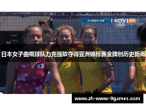 日本女子曲棍球队力克强敌夺得亚洲锦标赛金牌创历史新高