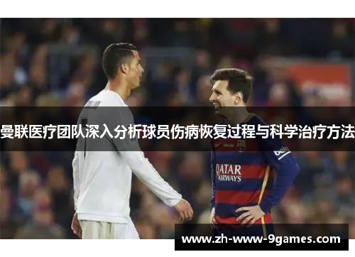 曼联医疗团队深入分析球员伤病恢复过程与科学治疗方法