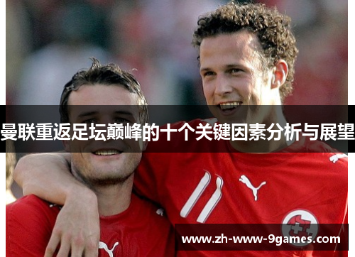 曼联重返足坛巅峰的十个关键因素分析与展望