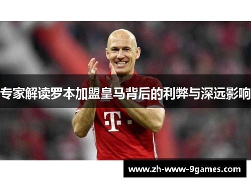 专家解读罗本加盟皇马背后的利弊与深远影响