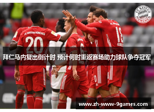 拜仁马内复出倒计时 预计何时重返赛场助力球队争夺冠军