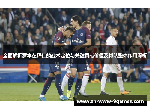 全面解析罗本在拜仁的战术定位与关键贡献价值及球队整体作用深析
