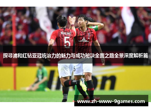 探寻浦和红钻亚冠统治力的魅力与成功秘訣全面之路全景深度解析篇