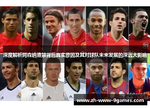 深度解析阿森纳遭禁背后真实原因及其对球队未来发展的深远大影响