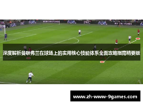 深度解析曼联弗兰在球场上的实用核心技能体系全面攻略指南精要版