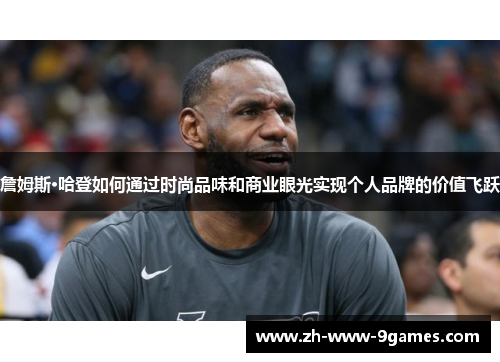 詹姆斯·哈登如何通过时尚品味和商业眼光实现个人品牌的价值飞跃