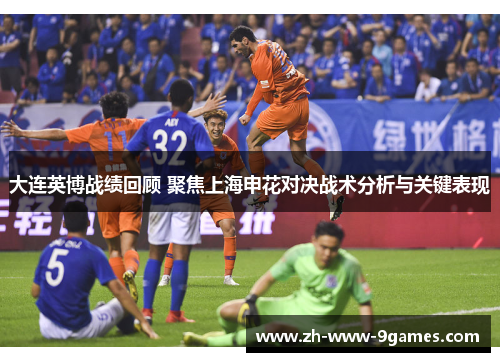 大连英博战绩回顾 聚焦上海申花对决战术分析与关键表现 大连英博战绩回顾 聚焦上海申花对决战术分析与关键表现