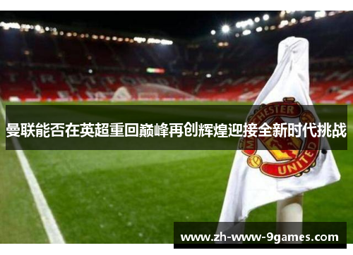 曼联能否在英超重回巅峰再创辉煌迎接全新时代挑战