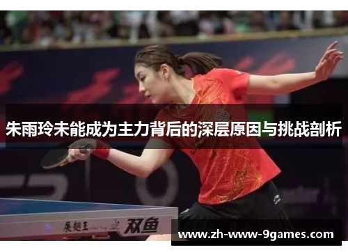朱雨玲未能成为主力背后的深层原因与挑战剖析