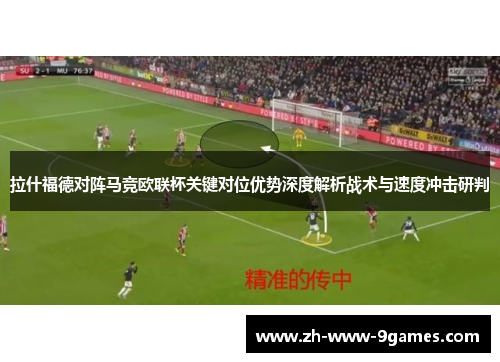 拉什福德对阵马竞欧联杯关键对位优势深度解析战术与速度冲击研判