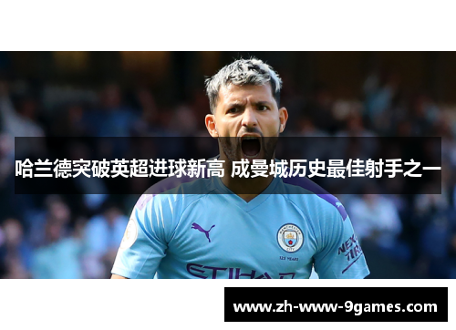 哈兰德突破英超进球新高 成曼城历史最佳射手之一