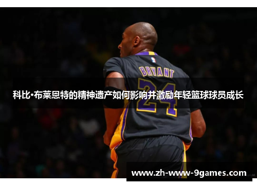 科比·布莱恩特的精神遗产如何影响并激励年轻篮球球员成长