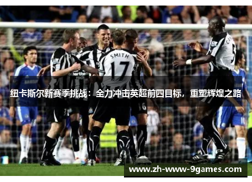 纽卡斯尔新赛季挑战：全力冲击英超前四目标，重塑辉煌之路