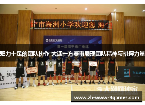 魅力十足的团队协作 大连一方赛事展现团队精神与拼搏力量 魅力十足的团队协作 大连一方赛事展现团队精神与拼搏力量